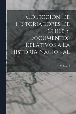 Coleccion De Historiadores De Chile Y Documentos Relativos a La Historia Nacional; Volume 9 1