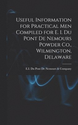 Useful Information for Practical Men Compiled for E. I. Du Pont De Nemours Powder Co., Wilmington, Delaware, Inbunden