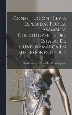 Constitucin I Leyes Espedidas Por La Asamblea Constituyente Del Estado De Cundinamarca En Sus Sesiones De 1857 1
