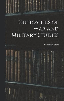 Thomas Carter - Curiosities of War and Military Studies, Inbunden