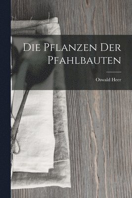 bokomslag Die Pflanzen der Pfahlbauten