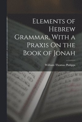 bokomslag Elements of Hebrew Grammar, With a Praxis On the Book of Jonah