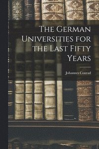 bokomslag The German Universities for the Last Fifty Years
