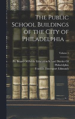 bokomslag The Public School Buildings of the City of Philadelphia ...; Volume 1