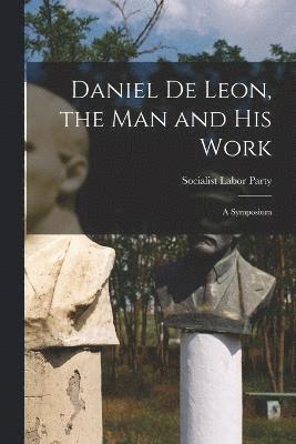 Daniel De Leon, the Man and His Work