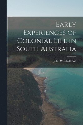 Early Experiences of Colonial Life in South Australia