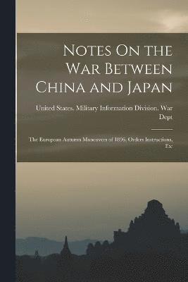 Notes On the War Between China and Japan; the European Autumn Maneuvers of 1896, Orders Instructions, Etc 1