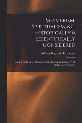 William Benjamin Carpenter - Mesmerism, Spiritualism, &c. Historically & Scientifically Considered, Häftad