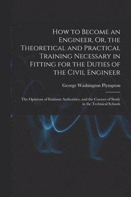 bokomslag How to Become an Engineer, Or, the Theoretical and Practical Training Necessary in Fitting for the Duties of the Civil Engineer