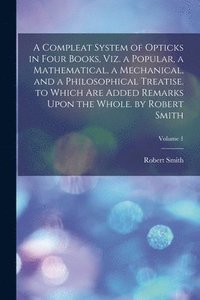 bokomslag A Compleat System of Opticks in Four Books, Viz. a Popular, a Mathematical, a Mechanical, and a Philosophical Treatise. to Which Are Added Remarks Upon the Whole. by Robert Smith; Volume 1