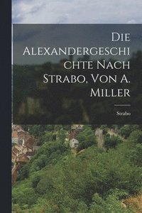 bokomslag Die Alexandergeschichte Nach Strabo, Von A. Miller