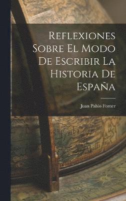Reflexiones Sobre El Modo De Escribir La Historia De España