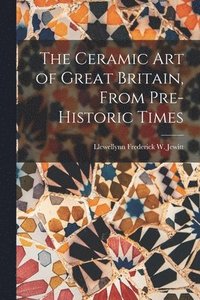 bokomslag The Ceramic Art of Great Britain, From Pre-Historic Times