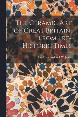 Ceramic Art of Great Britain, From Pre-Historic Times