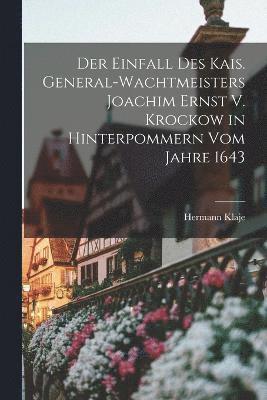 Der Einfall Des Kais. General-Wachtmeisters Joachim Ernst V. Krockow in Hinterpommern Vom Jahre 1643 1