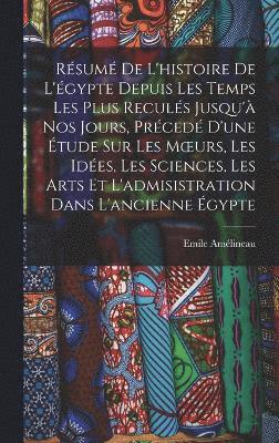 Rsum De L'histoire De L'gypte Depuis Les Temps Les Plus Reculs Jusqu' Nos Jours, Prced D'une tude Sur Les Moeurs, Les Ides, Les Sciences, Les Arts Et L'admisistration Dans 1