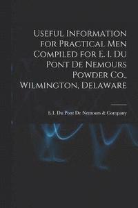 bokomslag Useful Information for Practical Men Compiled for E. I. Du Pont De Nemours Powder Co., Wilmington, Delaware