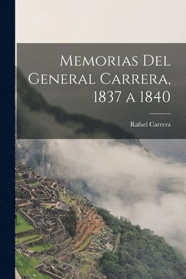 Rafael Carrera - Memorias Del General Carrera, 1837 a 1840, Häftad