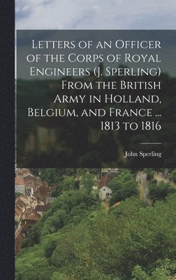 John Sperling - Letters of an Officer of the Corps of Royal Engineers (J. Sperling) From the British Army in Holland, Belgium, and France ... 1813 to 1816, Inbunden
