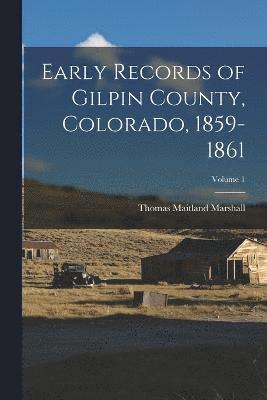 Early Records of Gilpin County, Colorado, 1859-1861; Volume 1 1