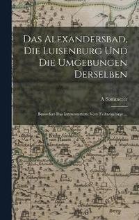 bokomslag Das Alexandersbad, Die Luisenburg Und Die Umgebungen Derselben