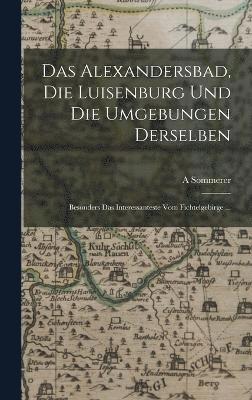 A Sommerer, A. Sommerer - Alexandersbad, Die Luisenburg Und Die Umgebungen Derselben, Inbunden