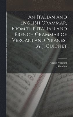 Angelo Vergani, J Guichet, J. Guichet - Italian and English Grammar, From the Italian and French Grammar of Vergani and Piranesi by J. Guichet, Inbunden