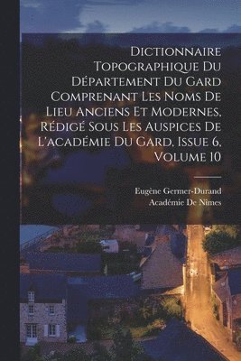 bokomslag Dictionnaire Topographique Du Dpartement Du Gard Comprenant Les Noms De Lieu Anciens Et Modernes, Rdig Sous Les Auspices De L'acadmie Du Gard, Issue 6, volume 10