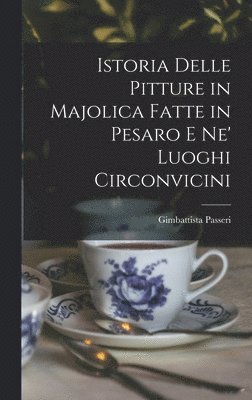 bokomslag Istoria Delle Pitture in Majolica Fatte in Pesaro E Ne' Luoghi Circonvicini