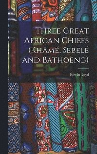 bokomslag Three Great African Chiefs (Khâmé, Sebelé and Bathoeng)