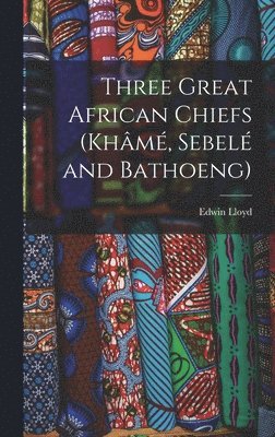 bokomslag Three Great African Chiefs (Khâmé, Sebelé and Bathoeng)