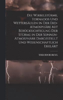 Wirbelstürme, Tornados Und Wettersäulen in Der Erd-Atmosphäre Mit Berücksichtigung Der Stürme in Der Sonnen-Atmosphäre Dargestellt Und Wissenschaftlich Erklärt