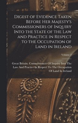 bokomslag Digest of Evidence Taken Before Her Majesty's Commissioners of Inquiry Into the State of the Law and Practice in Respect to the Occupation of Land in Ireland; Volume 2