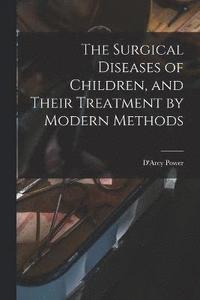 bokomslag The Surgical Diseases of Children, and Their Treatment by Modern Methods