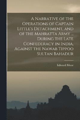 Edward Moor - Narrative of the Operations of Captain Little's Detachment, and of the Mahratta Army ... During the Late Confederacy in India, Against the Nawab Tippoo Sultan Bahadur, Häftad