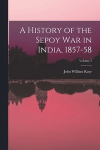 bokomslag History of the Sepoy War in India, 1857-58; Volume 3