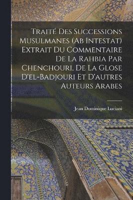 bokomslag Trait Des Successions Musulmanes (Ab Intestat) Extrait Du Commentaire De La Rahbia Par Chenchouri, De La Glose D'el-Badjouri Et D'autres Auteurs Arabes