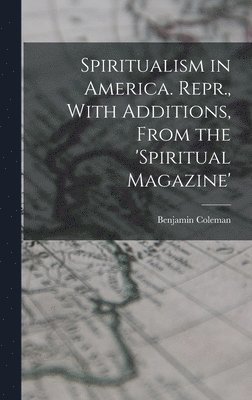 Benjamin Coleman - Spiritualism in America. Repr., With Additions, From the 'spiritual Magazine', Inbunden