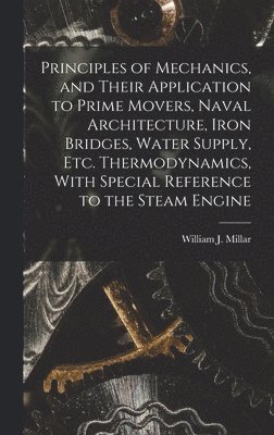 bokomslag Principles of Mechanics, and Their Application to Prime Movers, Naval Architecture, Iron Bridges, Water Supply, Etc. Thermodynamics, With Special Reference to the Steam Engine