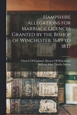 bokomslag Hampshire Allegations for Marriage Licences Granted by the Bishop of Winchester, 1689 to 1837