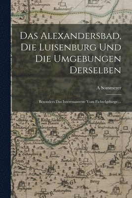 A Sommerer, A. Sommerer - Alexandersbad, Die Luisenburg Und Die Umgebungen Derselben, Häftad