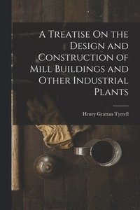 bokomslag A Treatise On the Design and Construction of Mill Buildings and Other Industrial Plants