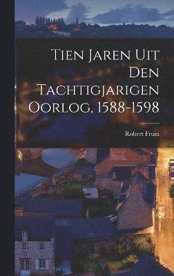 bokomslag Tien Jaren Uit Den Tachtigjarigen Oorlog, 1588-1598