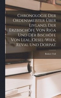 bokomslag Chronologie Der Ordensmeister ber Livland, Der Erzbischfe Von Riga Und Der Bischfe Von Leal, Oesel-Wiek, Reval Und Dorpat