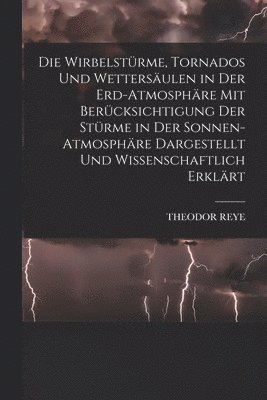 bokomslag Die Wirbelstrme, Tornados Und Wettersulen in Der Erd-Atmosphre Mit Bercksichtigung Der Strme in Der Sonnen-Atmosphre Dargestellt Und Wissenschaftlich Erklrt