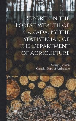 bokomslag Report On the Forest Wealth of Canada, by the Statistician of the Department of Agriculture