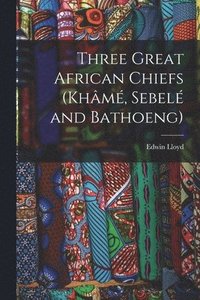 bokomslag Three Great African Chiefs (Khâmé, Sebelé and Bathoeng)