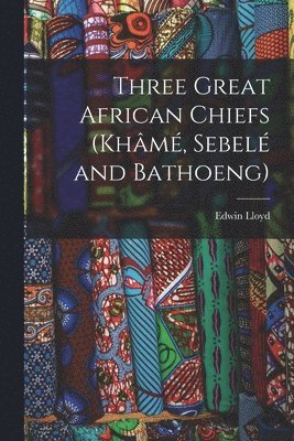bokomslag Three Great African Chiefs (Khm, Sebel and Bathoeng)