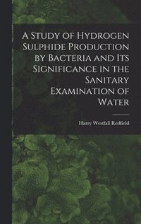 bokomslag A Study of Hydrogen Sulphide Production by Bacteria and Its Significance in the Sanitary Examination of Water
