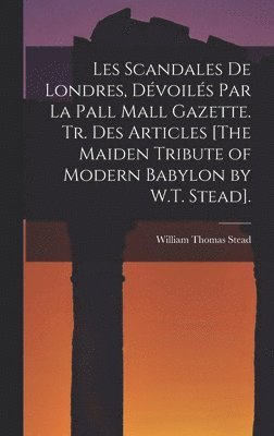 bokomslag Les Scandales De Londres, Dvoils Par La Pall Mall Gazette. Tr. Des Articles [The Maiden Tribute of Modern Babylon by W.T. Stead].